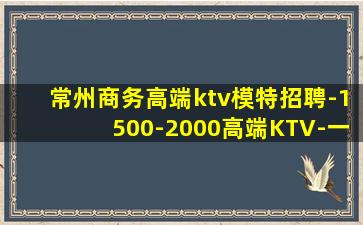 常州商务高端ktv模特招聘-1500-2000高端KTV-一
