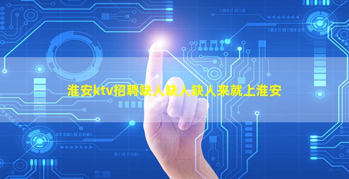 淮安ktv招聘缺人缺人缺人来就上淮安
